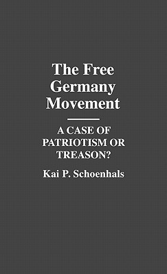 The Free Germany Movement: A Case of Patriotism or Treason (Contributions to the Study of World History)
