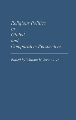 Religious Politics in Global and Comparative Perspective [Contributions in Sociology No. 81]
