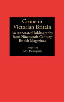 Crime in Victorian Britain: An Annotated Bibliography from Nineteenth-Century British Magazines (Bibliographies and Indexes in World History)