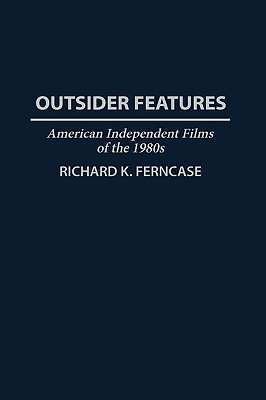 Outsider Features: American Independent Films of the 1980s (Contributions to the Study of Popular Culture)