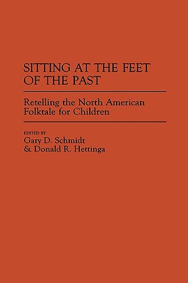 Sitting at the Feet of the Past: Retelling the North American Folktale for Children (Contributions to the Study of World Literature)