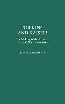 For King and Kaiser!: The Making of the Prussian Army Officer, 1860-1914 (Contributions in Military Studies)