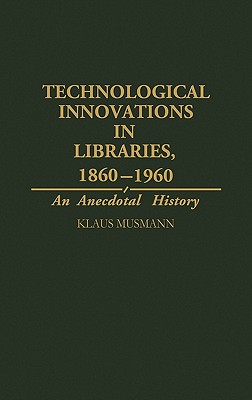 Technological Innovations in Libraries, 1860-1960: An Anecdotal History (Contributions in Librarianship and Information Science)