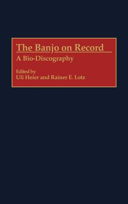 Image for The Banjo on Record: A Bio-Discography (Discographies: Association for Recorded Sound Collections Discographic Reference)