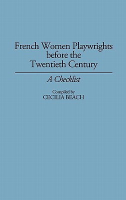 French Women Playwrights Before the Twentieth Century: A Checklist (Bibliographies and Indexes in Women's Studies)