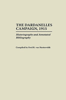 The Dardanelles Campaign, 1915: Historiography and Annotated Bibliography (Bibliographies of Battles and Leaders)