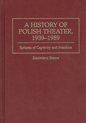 A History of Polish Theater, 1939-1989: Spheres of Captivity and Freedom (Contributions in Drama and Theatre Studies)