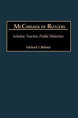 Mccormick of Rutgers; Scholar, Teacher, Public Historian
