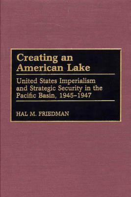 Creating an American Lake: United States Imperialism and Strategic Security in the Pacific Basin, 1945-1947 (Contributions in Military Studies)