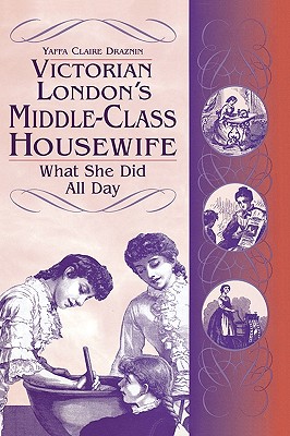 Victorian London's Middle-Class Housewife: What She Did All Day (Contributions in Women's Studies)