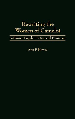 Rewriting the Women of Camelot: Arthurian Popular Fiction and Feminism (Contributions to the Study of Science Fiction and Fantasy)