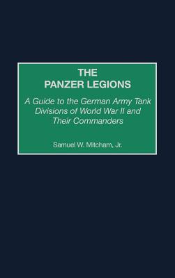 The Panzer Legions: A Guide to the German Army Tank Divisions of WWII and their Commanders