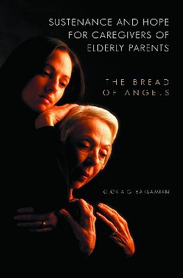 Sustenance and Hope for Caregivers of Elderly Parents: The Bread of Angels (The Praeger Series on Contemporary Health and Living)