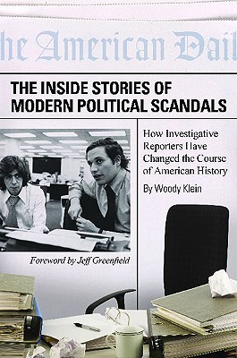 The Inside Stories of Modern Political Scandals: How Investigative Reporters Have Changed the Course of American History