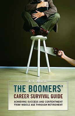 The Boomers' Career Survival Guide: Achieving Success and Contentment from Middle Age through Retirement