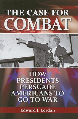 The Case for Combat: How Presidents Persuade Americans to Go to War
