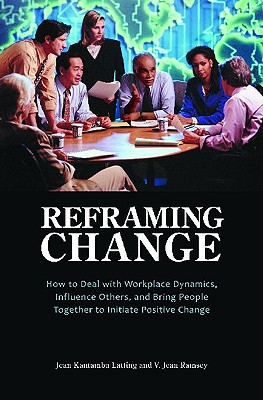 Image for Reframing Change: How to Deal with Workplace Dynamics, Influence Others, and Bring People Together to Initiate Positive Change Reframing Change: How to Deal with Workplace Dynamics, Influence Others, and Bring People Together to Initiate Positive Change