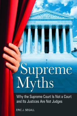 Supreme Myths: Why the Supreme Court Is Not a Court and Its Justices Are Not Judges