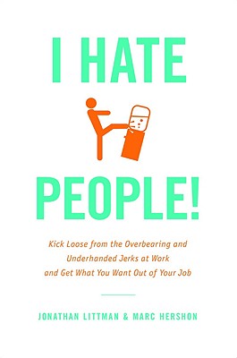 I Hate People!: Kick Loose from the Overbearing and Underhanded Jerks at Work and Get What You Want Out of Your Job