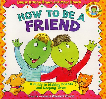 How to Be a Friend: A Guide to Making Friends and Keeping Them (Dino Tales: Life Guides for Families)
