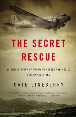 The Secret Rescue: An Untold Story of American Nurses and Medics Behind Nazi Lines