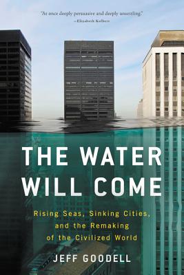 The Water Will Come: Rising Seas, Sinking Cities, and the Remaking of the Civilized World