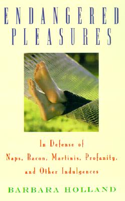 Endangered Pleasures : In Defense of Naps, Bacon, Martinis, Profanity, and Other Indulgences