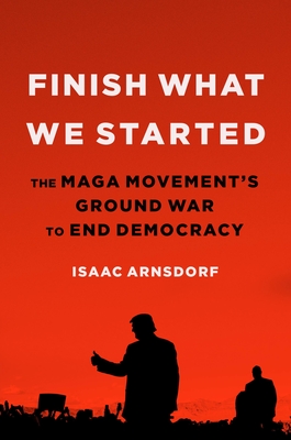 Image for Finish What We Started: The MAGA Movements Ground War to End Democracy Finish What We Started: The MAGA Movements Ground War to End Democracy