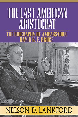 Last American Aristocrat: The Biography of Ambassador David K.E. Bruce, 1898-1977