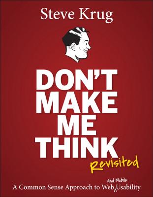 DON'T MAKE ME THINK: REVISITED A COMMON SENSE APPROACH TO WEB AND MOBILE USABILITY