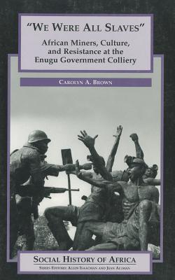 We Are All Slaves: African Miners, Culture, and Resistance at the Enugu Government Colliery [Nigeria] [Social History of Africa] [INSCRIBED]