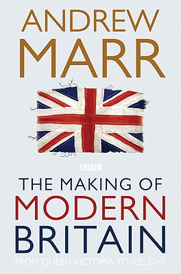 The Making of Modern Britain: From Queen Victoria to VE Day [Paperback] Marr, Andrew
