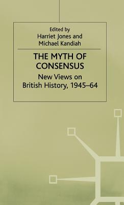 The Myth of Consensus: New Views on British History, 1945-64 (Contemporary History in Context)