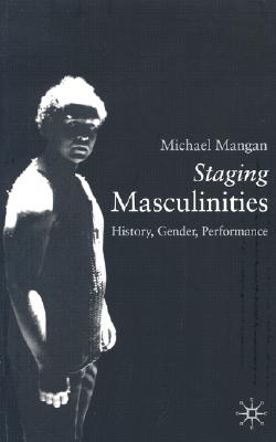 Staging Masculinities: History, Gender, Performance