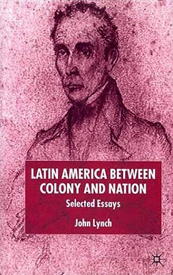 Latin America Between Colony and Nation: Selected Essays (Institute of Latin American Studies)