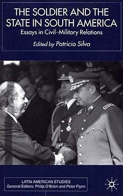 The Soldier and the State in South America: Essays In Civil-Military Relations (Latin American Studies Series)