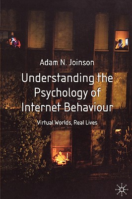 Understanding the Psychology of Internet Behaviour: Virtual Worlds, Real Lives
