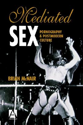 Mediated Sex: Pornography and Postmodern Culture
