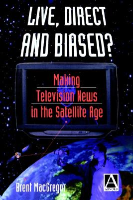Live, Direct and Biased: Making Television News in the Satellite Age