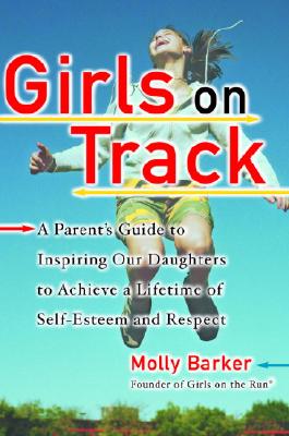 Girls on Track: A Parent's Guide to Inspiring Our Daughters to Achieve a Lifetime of Self-Esteem and Respect