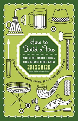 How To Build A Fire - And Other Handy Things Your Grandfather Knew