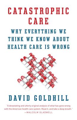 Catastrophic Care: Why Everything We Think We Know about Health Care Is Wrong