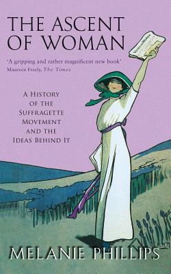 The Ascent of Woman: A History of the Suffragette Movement and the Ideas Behind It