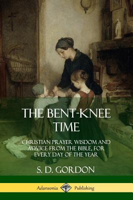 Image for The Bent-Knee Time: Christian Prayer Wisdom and Advice from the Bible, For Every Day of the Year