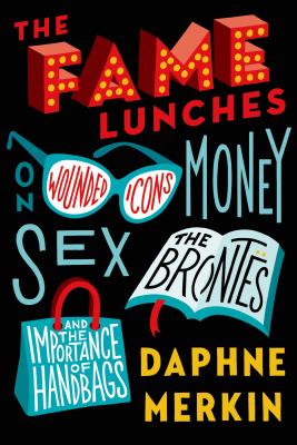 Fame Lunches: On Wounded Icons, Money, Sex, the Bronts, and the Importance of Handbags