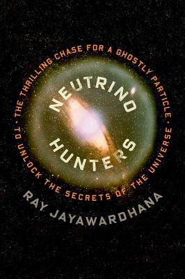 Neutrino Hunters: The Thrilling Chase For a Ghostly Particle to Unlock the Secrets of the Universe
