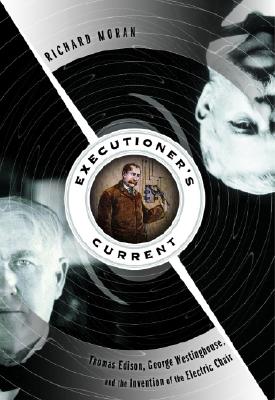 Executioner's Current : Thomas Edison, George Westinghouse, and the Invention of the Electric Chair