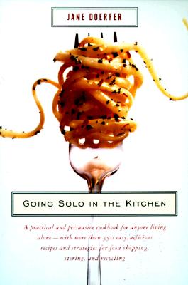 Going Solo in the Kitchen: A Practical and Persuasive Cookbook for Anyone Living Alone-with More Than 350 Easy, Delicious Recipes and Strategies for Food Shopping, Storing, and Recycling