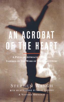 An Acrobat of the Heart: A Physical Approach to Acting Inspired by the Work of Jerzy Grotowski