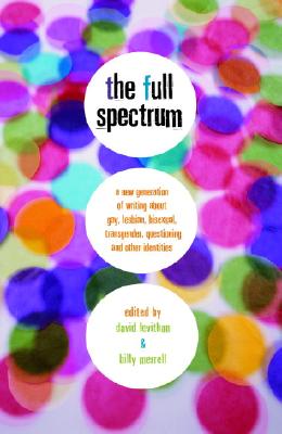 Image for The Full Spectrum: A New Generation of Writing About Gay, Lesbian, Bisexual, Transgender, Questioning, and Other Identities